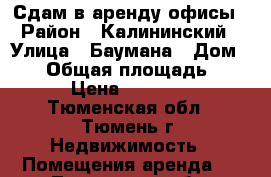 Сдам в аренду офисы › Район ­ Калининский › Улица ­ Баумана › Дом ­ 29 › Общая площадь ­ 50 › Цена ­ 20 000 - Тюменская обл., Тюмень г. Недвижимость » Помещения аренда   . Тюменская обл.,Тюмень г.